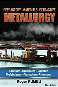 Refractory Materials Extractive Metallurgy: Titanium - Zirconium -Tungsten - Molybdenum - Vanadium - Rhenium (Paperback)