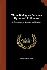 Three Dialogues Between Hylas and Philonous: In Opposition to Sceptics and Atheists (Paperback)