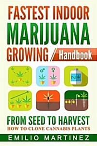 Fastest Indoor Marijuana Growing Handbook: From Seed to Harvest - How to Clone Cannabis Plants (Paperback)