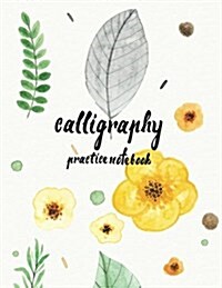 Calligraphy Practice Notebook: Hand Lettering: Calligraphy Workbook: Watercolor Flower Yellow: (Training, Exercises and Practice: Lettering Calligrap (Paperback)