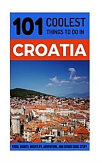 Croatia: Croatia Travel Guide: 101 Coolest Things to Do in Croatia (Paperback)