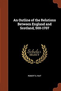 An Outline of the Relations Between England and Scotland, 500-1707 (Paperback)