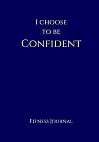 I Choose to Be Confident Fitness Journal: Navy 7x10 Fitness, Personal Training, Weight Loss, and Exercise Journal (Paperback)