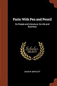 Paris: With Pen and Pencil: Its People and Literature- Its Life and Business (Paperback)
