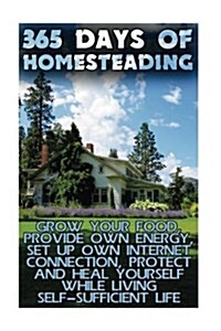 365 Days of Homesteading: Grow Your Food, Provide Own Energy, Set Up Own Internet Connection, Protect and Heal Yourself While Living Self-Suffic (Paperback)