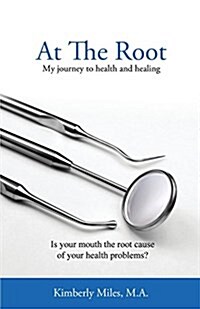 At the Root: My Journey to Health and Healing: Could Your Mouth Be the Root Cause of Your Health Problems? (Paperback)