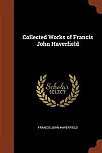 Collected Works of Francis John Haverfield (Paperback)