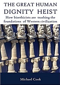 The Great Human Dignity Heist: How Bioethicists Are Trashing the Foundations of Western Civilization (Paperback)