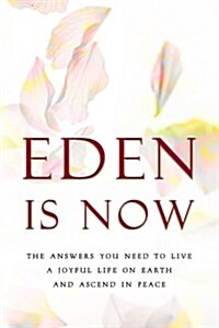 Eden Is Now - The Answers You Need to Live a Joyful Life on Earth and Ascend in Peace (Paperback)