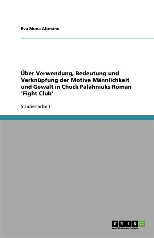 ?er Verwendung, Bedeutung und Verkn?fung der Motive M?nlichkeit und Gewalt in Chuck Palahniuks Roman Fight Club (Paperback)