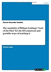 The suitability of William Goldings Lord of the Flies for the EFL-classroom and possible ways of teaching it (Paperback)