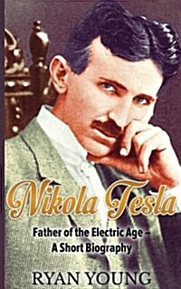 Nikola Tesla: Father of the Electric Age - A Short Biography (Paperback)