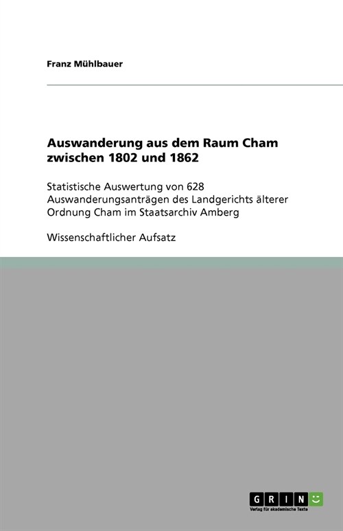 Auswanderung aus dem Raum Cham zwischen 1802 und 1862: Statistische Auswertung von 628 Auswanderungsantr?en des Landgerichts ?terer Ordnung Cham im (Paperback)