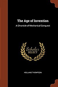 The Age of Invention: A Chronicle of Mechanical Conquest (Paperback)