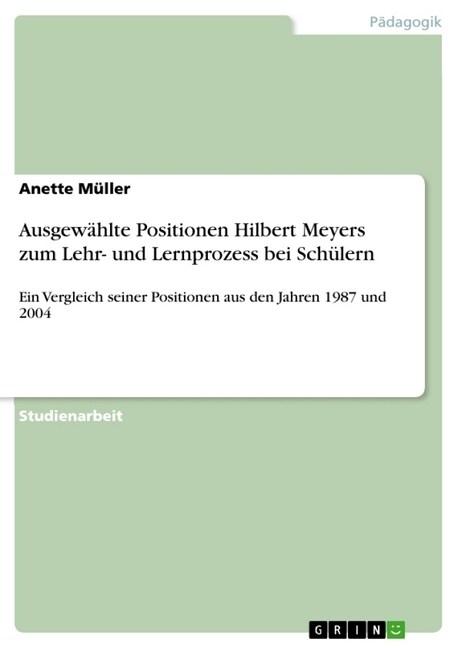 Ausgew?lte Positionen Hilbert Meyers zum Lehr- und Lernprozess bei Sch?ern: Ein Vergleich seiner Positionen aus den Jahren 1987 und 2004 (Paperback)