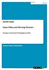 Static Films and Moving Pictures: Montage in Avant-Garde Photography and Film (Paperback)