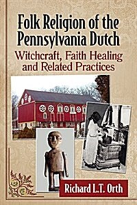 Folk Religion of the Pennsylvania Dutch: Witchcraft, Faith Healing and Related Practices (Paperback)