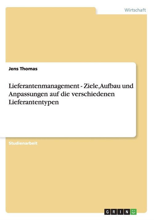 Lieferantenmanagement - Ziele, Aufbau Und Anpassungen Auf Die Verschiedenen Lieferantentypen (Paperback)