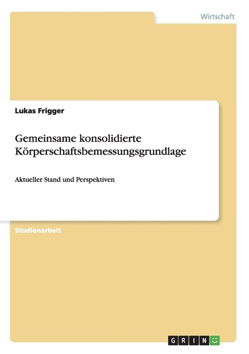 Gemeinsame konsolidierte K?perschaftsbemessungsgrundlage: Aktueller Stand und Perspektiven (Paperback)