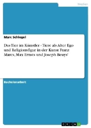 Das Tier im K?stler - Tiere als Alter Ego und Religionsfigur in der Kunst Franz Marcs, Max Ernsts und Joseph Beuys (Paperback)