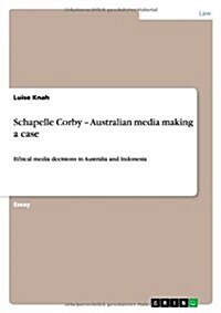 Schapelle Corby - Australian media making a case: Ethical media decisions in Australia and Indonesia (Paperback)