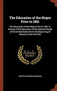 The Education of the Negro Prior to 1861: The Education of the Negro Prior to 1861 a History of the Education of the Colored People of the United Stat (Hardcover)