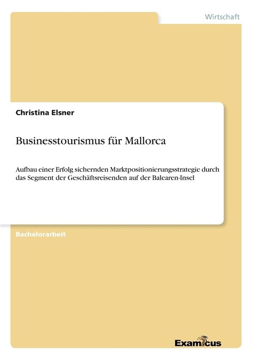 Businesstourismus f? Mallorca: Aufbau einer Erfolg sichernden Marktpositionierungsstrategie durch das Segment der Gesch?tsreisenden auf der Balearen (Paperback)