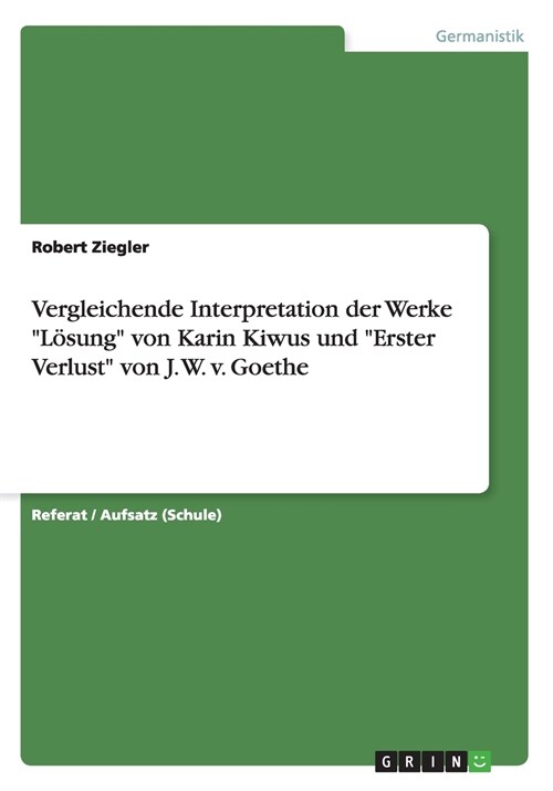 Vergleichende Interpretation der Werke L?ung von Karin Kiwus und Erster Verlust von J. W. v. Goethe (Paperback)