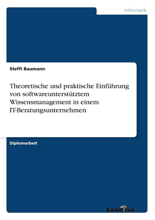 Theoretische und praktische Einf?rung von softwareunterst?ztem Wissensmanagement in einem IT-Beratungsunternehmen (Paperback)