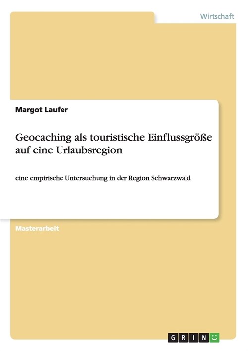 Geocaching als touristische Einflussgr秤e auf eine Urlaubsregion: eine empirische Untersuchung in der Region Schwarzwald (Paperback)