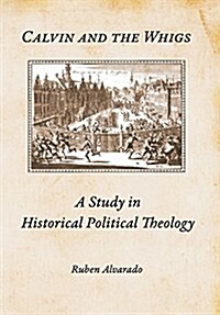 Calvin and the Whigs: A Study in Historical Political Theology (Hardcover)