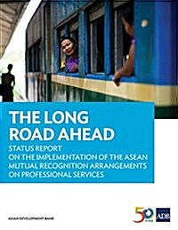 The Long Road Ahead: Status Report on the Implementation of the ASEAN Mutual Recognition Arrangements on Professional Services (Paperback)