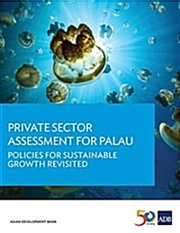 Private Sector Assessment for Palau: Policies for Sustainable Growth Revisited (Paperback)