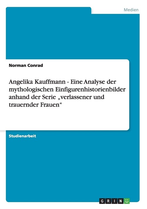 Angelika Kauffmann - Eine Analyse der mythologischen Einfigurenhistorienbilder anhand der Serie verlassener und trauernder Frauen (Paperback)