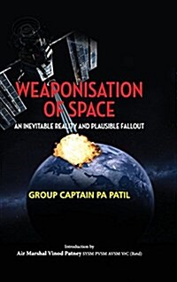 Weaponisation of Space: An Inevitable Reality and Plausible Fallout (Hardcover)