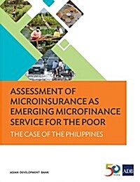 Assessment of Microinsurance as Emerging Microfinance Service for the Poor: The Case of the Philippines (Paperback)