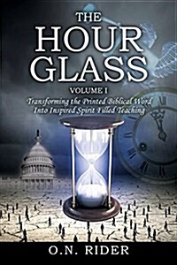 The Hour Glass Volume I: Transforming the Printed Biblical Word Into Inspired Spirit Filled Teaching (Paperback)