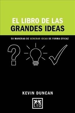 El Libro de Las Grandes Ideas: 50 Maneras de Generar Ideas de Forma Eficaz (Hardcover)