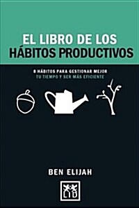 El Libro de Los H?itos Productivos: 8 H?itos Para Gestionar Mejor Tu Tiempo y Ser Mas Eficientes (Paperback)