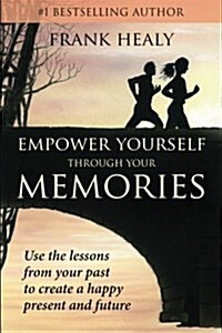 Empower Yourself Through Your Memories: Use the Lessons from Your Past to Create a Happy Present and Future (Paperback)