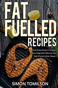 Fat Fuelled Recipes: Quick & Easy Recipes to Increase Your Energy Whilst Reducing Your Risk of Cancer & Brain Disease (Paperback)