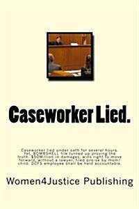 Caseworker Lied.: Caseworker Lied Under Oath for Several Hours. Then Lies Even More Throughout on Child Condition Under State Supervisio (Paperback)