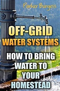 Off-Grid Water Systems: How to Bring Water to Your Homestead (Paperback)