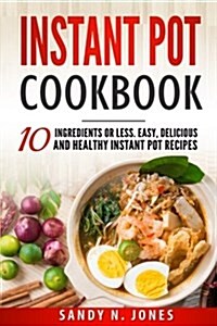 Instant Pot Cookbook: 10 Ingredients or Less. Easy, Delicious and Healthy Instant Pot Recipes (Paperback)