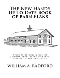 The New Handy Up to Date Book of Barn Plans: A Complete Collection of Common Sense Plans of Barns, Out Buildings and Sheds (Paperback)