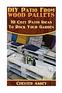 DIY Patio from Wood Pallets: 10 Cozy Patio Ideas to Rock Your Garden: (Household Hacks, DIY Projects, Woodworking, DIY Ideas) (Paperback)
