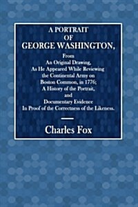 A Portrait of George Washington: From an Original Drawing, as He Appeared While Reviewing the Continental Army on Boston Common, in 1776; A History of (Paperback)