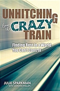 Unhitching from the Crazy Train: Finding Rest in a World You Cant Control (Paperback)