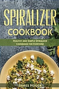 Spiralizer Cookbook: Healthy and Simple Spiralizer Cookbook for Everyone (Paperback)