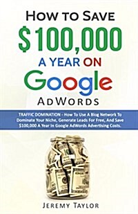 How to Save $100,000 a Year on Google Adwords (Paperback)